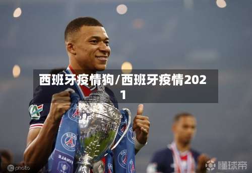 西班牙疫情狗/西班牙疫情2021