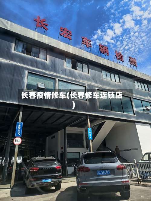 长春疫情修车(长春修车连锁店)-第2张图片