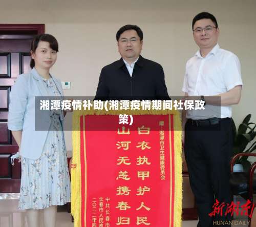 湘潭疫情补助(湘潭疫情期间社保政策)-第2张图片