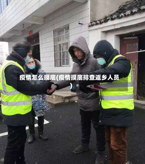 疫情怎么摸底(疫情摸底排查返乡人员)