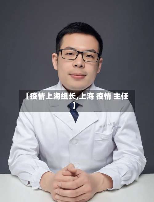 【疫情上海组长,上海 疫情 主任】
