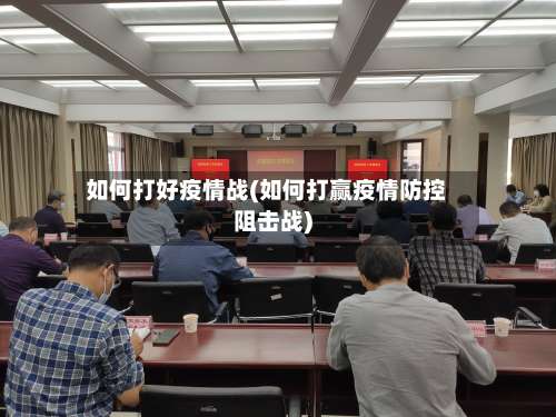 如何打好疫情战(如何打赢疫情防控阻击战)