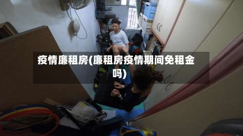 疫情廉租房(廉租房疫情期间免租金吗)