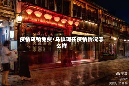 疫情乌镇免费/乌镇现在疫情情况怎么样-第2张图片