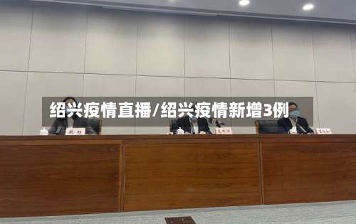 绍兴疫情直播/绍兴疫情新增3例-第2张图片