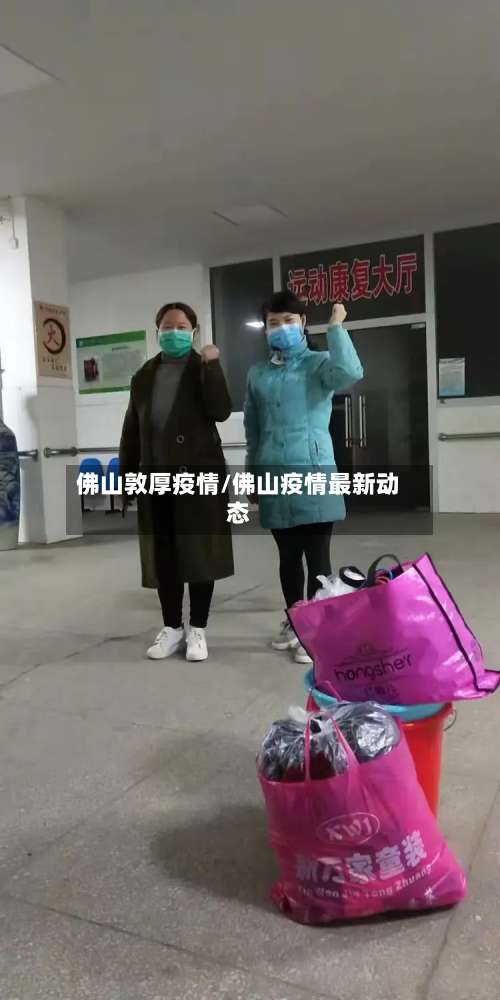 佛山敦厚疫情/佛山疫情最新动态-第1张图片