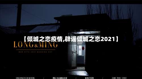 【倾城之恋疫情,辟谣倾城之恋2021】-第2张图片