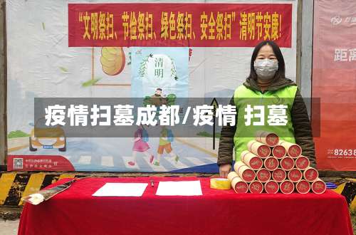 疫情扫墓成都/疫情 扫墓