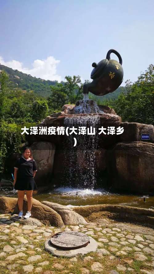 大泽洲疫情(大泽山 大泽乡)-第2张图片