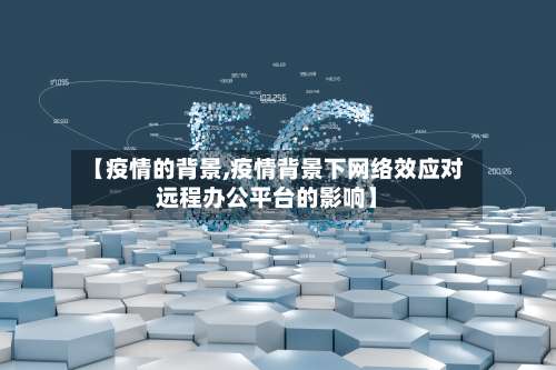 【疫情的背景,疫情背景下网络效应对远程办公平台的影响】-第2张图片