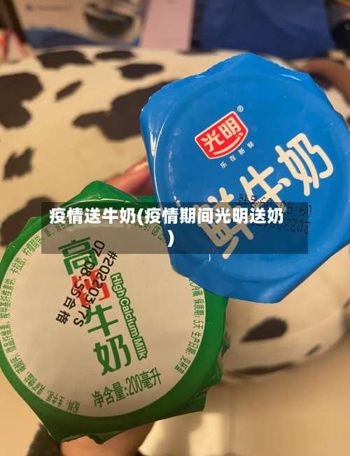 疫情送牛奶(疫情期间光明送奶)