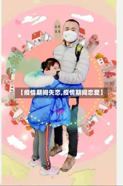 【疫情期间失恋,疫情期间恋爱】