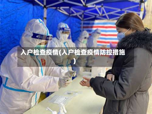入户检查疫情(入户检查疫情防控措施)