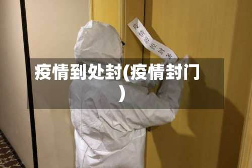 疫情到处封(疫情封门)-第2张图片