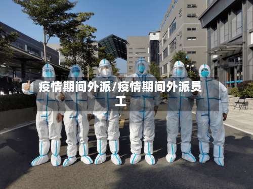 疫情期间外派/疫情期间外派员工-第2张图片