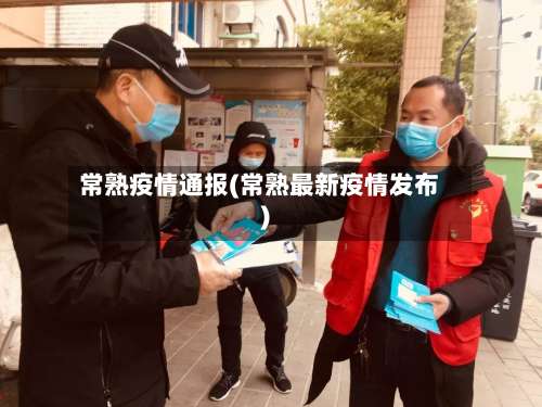 常熟疫情通报(常熟最新疫情发布)