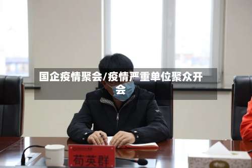 国企疫情聚会/疫情严重单位聚众开会-第2张图片