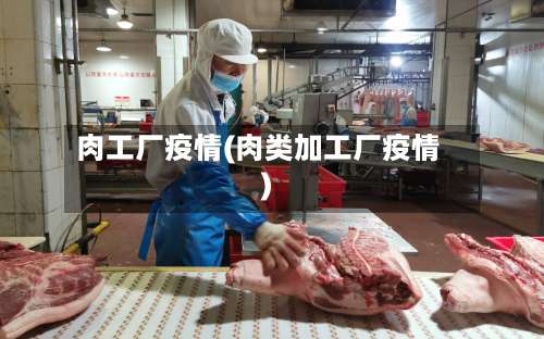 肉工厂疫情(肉类加工厂疫情)-第2张图片