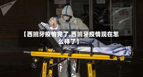 【西班牙疫情完了,西班牙疫情现在怎么样了】-第2张图片