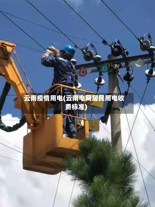 云南疫情用电(云南电网居民用电收费标准)