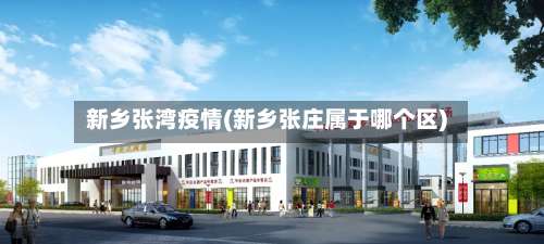 新乡张湾疫情(新乡张庄属于哪个区)-第2张图片