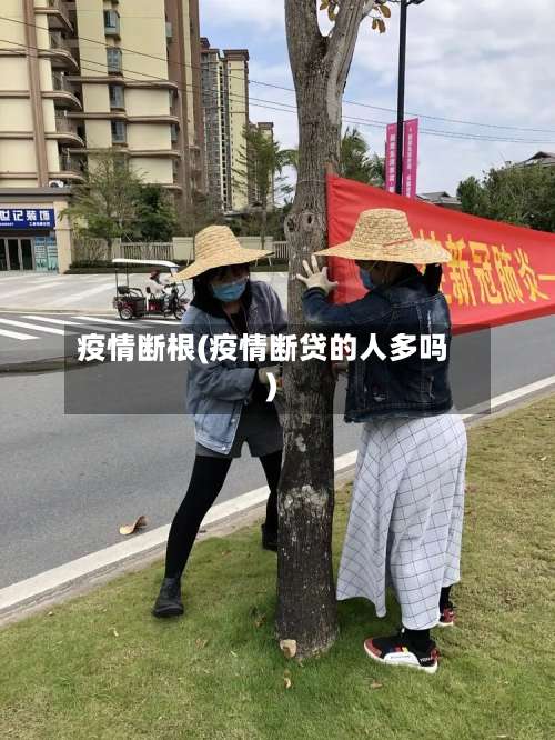 疫情断根(疫情断贷的人多吗)