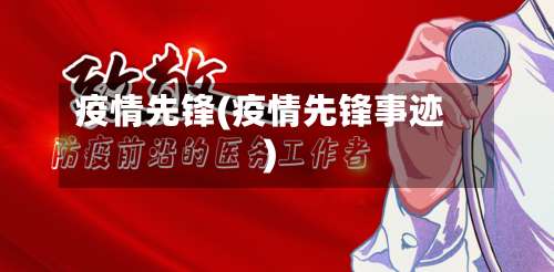 疫情先锋(疫情先锋事迹)