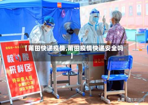 【莆田快递疫情,莆田疫情快递安全吗】