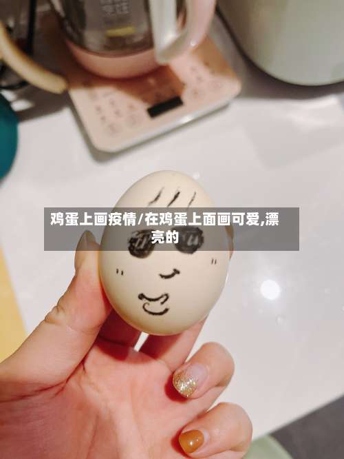 鸡蛋上画疫情/在鸡蛋上面画可爱,漂亮的