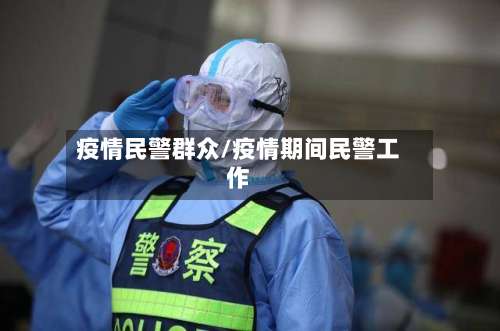 疫情民警群众/疫情期间民警工作-第2张图片