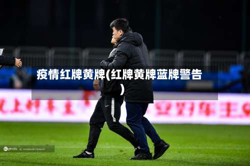 疫情红牌黄牌(红牌黄牌蓝牌警告)