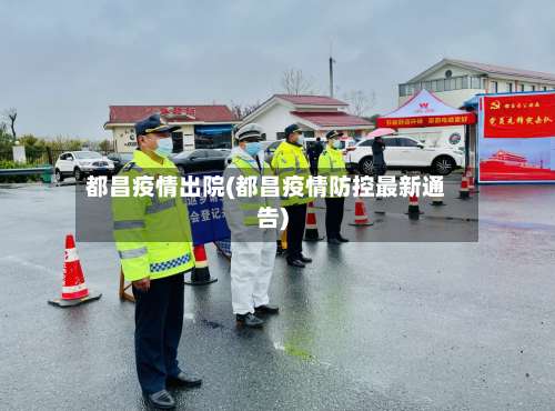 都昌疫情出院(都昌疫情防控最新通告)-第2张图片