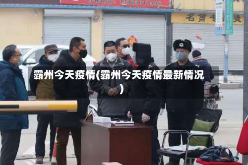 霸州今天疫情(霸州今天疫情最新情况)-第2张图片