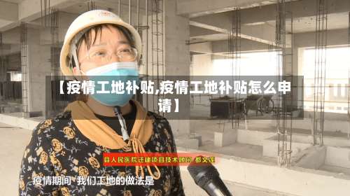 【疫情工地补贴,疫情工地补贴怎么申请】