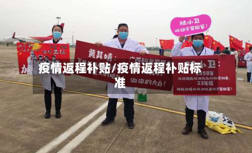 疫情返程补贴/疫情返程补贴标准
