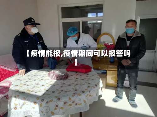 【疫情能报,疫情期间可以报警吗】
