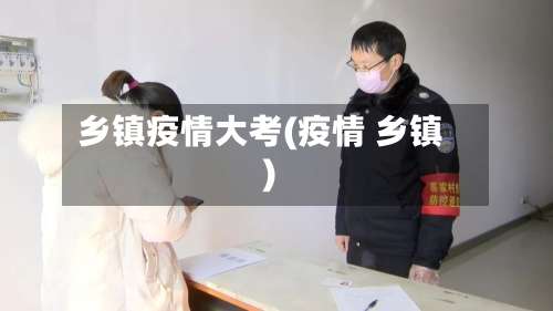 乡镇疫情大考(疫情 乡镇)-第3张图片