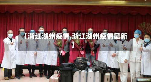【渐江湖州疫情,浙江湖州疫情最新】