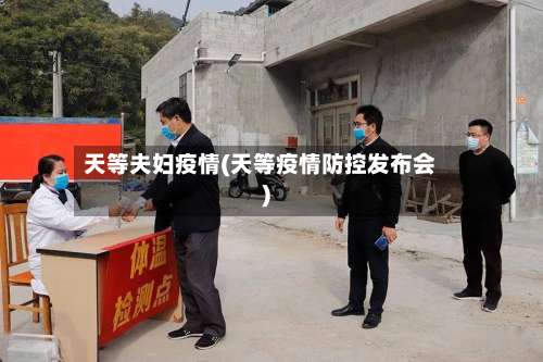 天等夫妇疫情(天等疫情防控发布会)-第2张图片