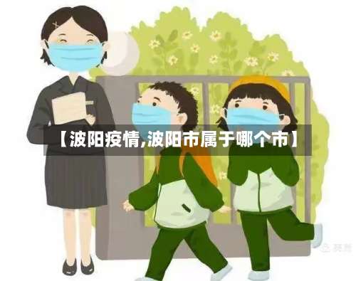 【波阳疫情,波阳市属于哪个市】