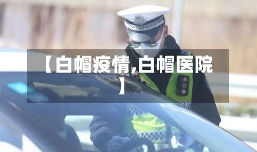 【白帽疫情,白帽医院】
