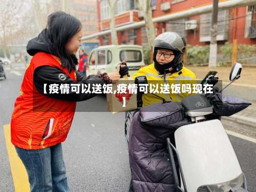 【疫情可以送饭,疫情可以送饭吗现在】-第2张图片