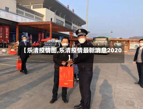 【乐清疫情图,乐清疫情最新消息2020】-第2张图片