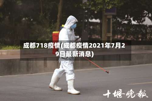 成都718疫情(成都疫情2021年7月29日最新消息)