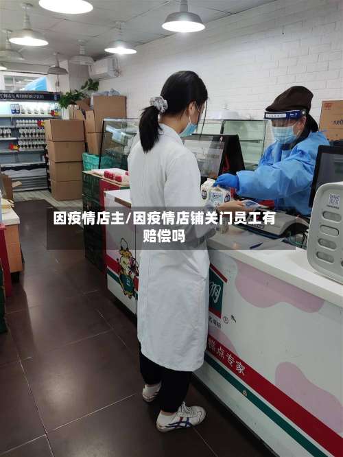 因疫情店主/因疫情店铺关门员工有赔偿吗
