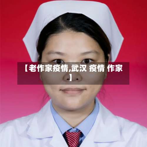 【老作家疫情,武汉 疫情 作家】