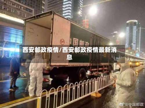 西安邮政疫情/西安邮政疫情最新消息