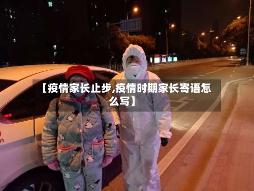【疫情家长止步,疫情时期家长寄语怎么写】-第2张图片