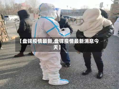 【盘锦疫情最新,盘锦疫情最新消息今天】