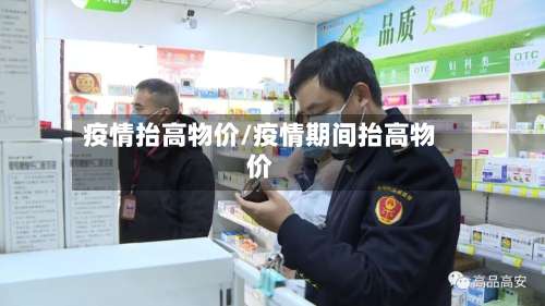 疫情抬高物价/疫情期间抬高物价-第2张图片